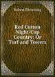 Red Cotton Night-Cap Country: Or Turf and Towers, Browning Robert 