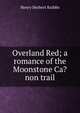 Overland Red; a romance of the Moonstone Ca?non trail, Henry Herbert Knibbs 