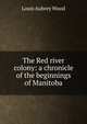 The Red river colony: a chronicle of the beginnings of Manitoba, Louis Aubrey Wood 