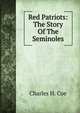 Red Patriots: The Story Of The Seminoles, Charles H. Coe 