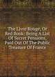 The Livre Rouge, Or Red Book: Being A List Of Secret Pensions, Paid Out Of The Public Treasure Of France, 