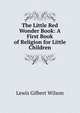 The Little Red Wonder Book: A First Book of Religion for Little Children, Lewis Gilbert Wilson 