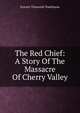 The Red Chief: A Story Of The Massacre Of Cherry Valley, Everett Titsworth Tomlinson 
