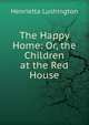 The Happy Home: Or, the Children at the Red House, Henrietta Lushington 
