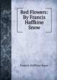 Red Flowers: By Francis Haffkine Snow, Francis Haffkine Snow 