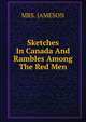 Sketches In Canada And Rambles Among The Red Men, MRS. JAMESON 