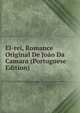 El-rei, Romance Original De Joao Da Camara (Portuguese Edition), 
