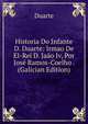 Historia Do Infante D. Duarte: Irmao De El-Rei D. Jaao Iv, Por Jose Ramos-Coelho . (Galician Edition), Duarte 