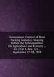 Government Control of Meat Packing Industry: Hearing Before the Subcommittee On Agriculture and Forestry ., 65-2 On S. Res. 221 ., September 17-28, 1918, 