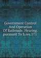 Government Control And Operation Of Railroads: Hearing.pursuant To S.res.171 ., 