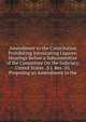Amendment to the Constitution Prohibiting Intoxicating Liquors: Hearings Before a Subcommittee of the Committee On the Judiciary, United States . S.J. Res. 50, Proposing an Amendment to the, 
