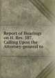 Report of Hearings on H. Res. 587, Calling Upon the Attorney-general to ., 