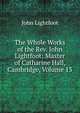 The Whole Works of the Rev. John Lightfoot: Master of Catharine Hall, Cambridge, Volume 13, John Lightfoot 