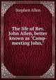 The life of Rev. John Allen, better known as "Camp-meeting John,", Stephen Allen 