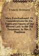Mary Foreshadowed: Or, Considerations On the Types and Figures of Our Blessed Lady in the Old Testament, by Rev. F. Thaddeus, Francis Hermans 