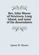 Rev. John Moore of Newtown, Long Island, and some of his descendants, James W. Moore 