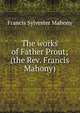 The works of Father Prout; (the Rev. Francis Mahony), Francis Sylvester Mahony 