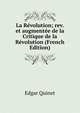 La Revolution; rev. et augmentee de la Critique de la Revolution (French Edition), Edgar Quinet 