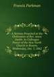 A Sermon Preached at the Ordination of Rev. Amos Smith: As Colleague Pastor of the New North Church in Boston, Wednesday, Dec. 7, 1842, Francis Parkman 