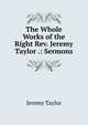 The Whole Works of the Right Rev. Jeremy Taylor .: Sermons, Jeremy Taylor 