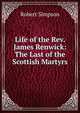 Life of the Rev. James Renwick: The Last of the Scottish Martyrs, Robert Simpson 