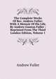 The Complete Works Of Rev. Andrew Fuller: With A Memoir Of His Life, By Andrew Gunton Fuller : Reprinted From The Third London Edition, Volume 1, Эндрю Фуллер 