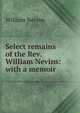 Select remains of the Rev. William Nevins: with a memoir, William Nevins 