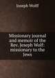Missionary journal and memoir of the Rev. Jeseph Wolf: missionary to the Jews, Joseph Wolff 
