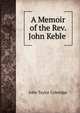 A Memoir of the Rev. John Keble ., John Taylor Coleridge 