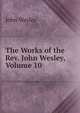 The Works of the Rev. John Wesley, Volume 10, John Wesley 