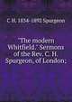 "The modern Whitfield." Sermons of the Rev. C. H. Spurgeon, of London;, C H. 1834-1892 Spurgeon 