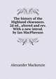 The history of the Highland clearances. 2d ed., altered and rev. With a new introd. by Ian MacPherson, Mackenzie, Alexander 