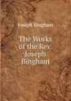 The Works of the Rev. Joseph Bingham, Joseph Bingham 