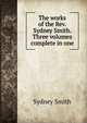 The works of the Rev. Sydney Smith. Three volumes complete in one, Smith, Sydney 