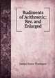Rudiments of Arithmetic: Rev. and Enlarged, James Bates Thomson 