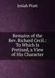 Remains of the Rev. Richard Cecil.: To Which Is Pretixed, a View of His Character, Josiah Pratt 