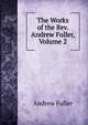 The Works of the Rev. Andrew Fuller, Volume 2, Эндрю Фуллер 