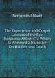 The Experience and Gospel Labours of the Rev. Benjamin Abbott: To Which Is Annexed a Narrative On His Life and Death, Benjamin Abbott 