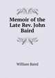 Memoir of the Late Rev. John Baird, William Baird 