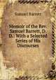 Memoir of the Rev. Samuel Barrett, D. D.: With a Selected Series of His Discourses, Samuel Barrett 