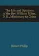 The Life and Opinions of the Rev. William Milne, D. D., Missionary to China, Robert Philip 