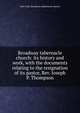 Broadway tabernacle church: its history and work, with the documents relating to the resignation of its pastor, Rev. Joseph P. Thompson, New York. Broadway tabernacle church 