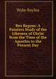 Rex Regum: A Painters Study of the Likeness of Christ from the Time of the Apostles to the Present Day, Wyke Bayliss 
