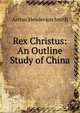 Rex Christus: An Outline Study of China, Arthur Henderson Smith 