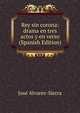 Rey sin corona: drama en tres actos y en verso (Spanish Edition), Jose Alvarez-Sierra 