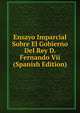Ensayo Imparcial Sobre El Gobierno Del Rey D. Fernando Vii (Spanish Edition), 