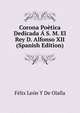 Corona Poetica Dedicada A S. M. El Rey D. Alfonso XII (Spanish Edition), Felix Leon Y De Olalla 