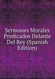 Sermones Morales Predicados Delante Del Rey (Spanish Edition), 
