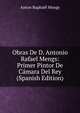 Obras De D. Antonio Rafael Mengs: Primer Pintor De Camara Del Rey (Spanish Edition), Anton Raphael Mengs 