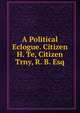 A Political Eclogue. Citizen H. Te, Citizen Trny, R. B. Esq, 